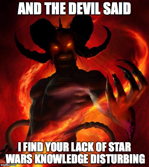 And then the devil said | AND THE DEVIL SAID; I FIND YOUR LACK OF STAR WARS KNOWLEDGE DISTURBING | image tagged in and then the devil said | made w/ Imgflip meme maker