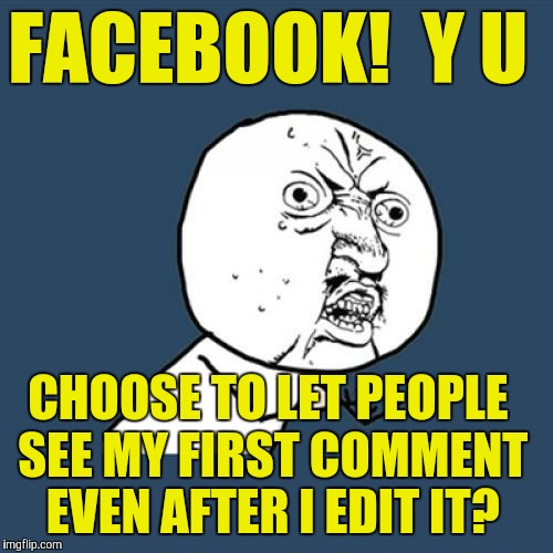 Y U No | FACEBOOK!  Y U; CHOOSE TO LET PEOPLE SEE MY FIRST COMMENT EVEN AFTER I EDIT IT? | image tagged in memes,y u no | made w/ Imgflip meme maker