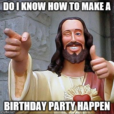 Happy Birthday, Jesus... what a guy! | DO I KNOW HOW TO MAKE A; BIRTHDAY PARTY HAPPEN | image tagged in memes,buddy christ,happy birthday,merry christmas,partying,just say thanks | made w/ Imgflip meme maker