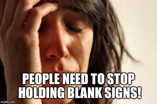First World Problems Meme | PEOPLE NEED TO STOP HOLDING BLANK SIGNS! | image tagged in memes,first world problems | made w/ Imgflip meme maker