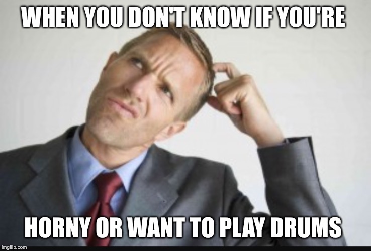 WHEN YOU DON'T KNOW IF YOU'RE; HORNY OR WANT TO PLAY DRUMS | image tagged in memes,drums | made w/ Imgflip meme maker