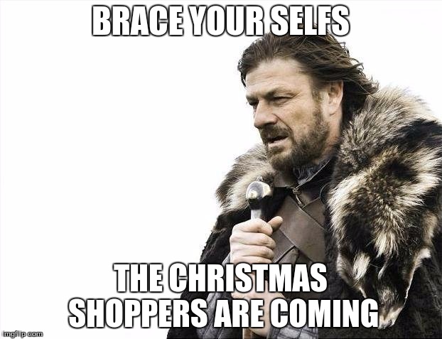 Brace Yourselves X is Coming | BRACE YOUR SELFS; THE CHRISTMAS SHOPPERS ARE COMING | image tagged in memes,brace yourselves x is coming | made w/ Imgflip meme maker