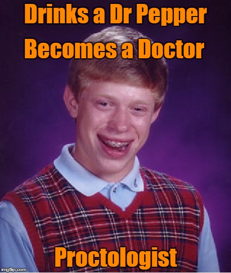 Bad Luck Brian Meme | Drinks a Dr Pepper Proctologist Becomes a Doctor | image tagged in memes,bad luck brian | made w/ Imgflip meme maker