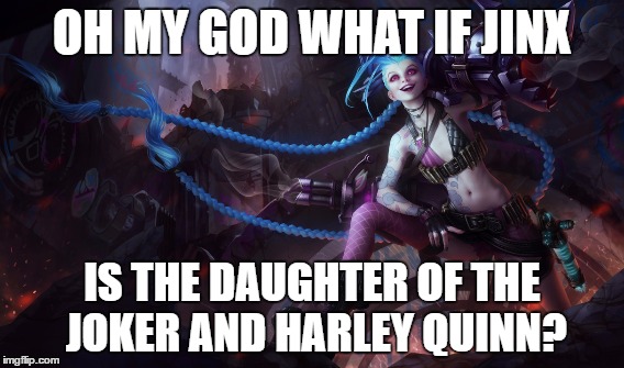 What If? | OH MY GOD WHAT IF JINX; IS THE DAUGHTER OF THE JOKER AND HARLEY QUINN? | image tagged in jinx,league of legends,joker,harley quinn | made w/ Imgflip meme maker