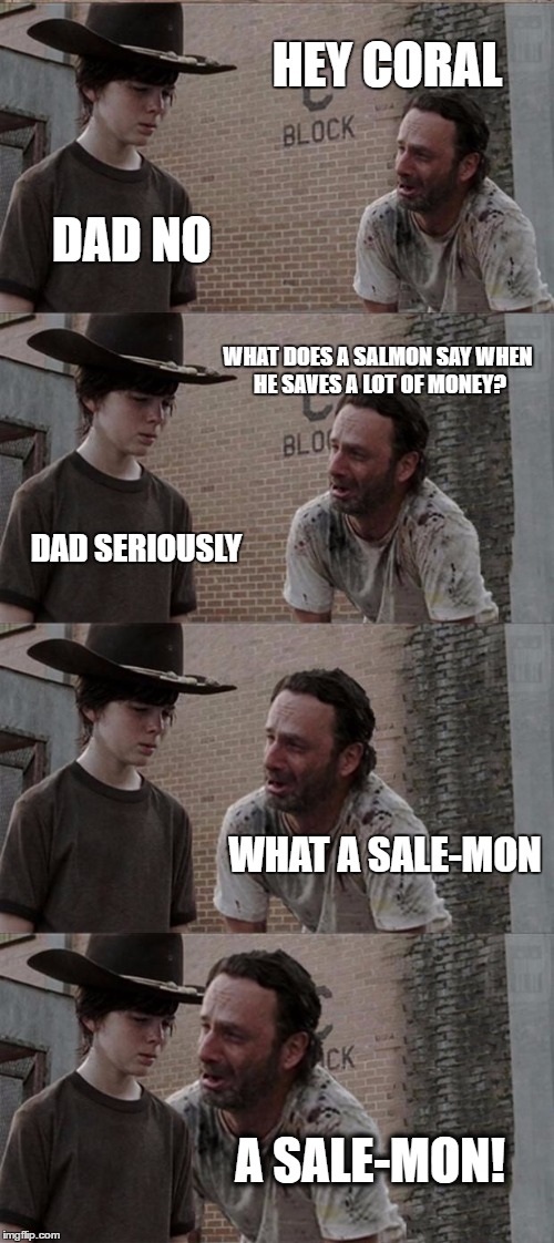 Rick and Carl Long Meme | HEY CORAL; DAD NO; WHAT DOES A SALMON SAY WHEN HE SAVES A LOT OF MONEY? DAD SERIOUSLY; WHAT A SALE-MON; A SALE-MON! | image tagged in memes,rick and carl long | made w/ Imgflip meme maker