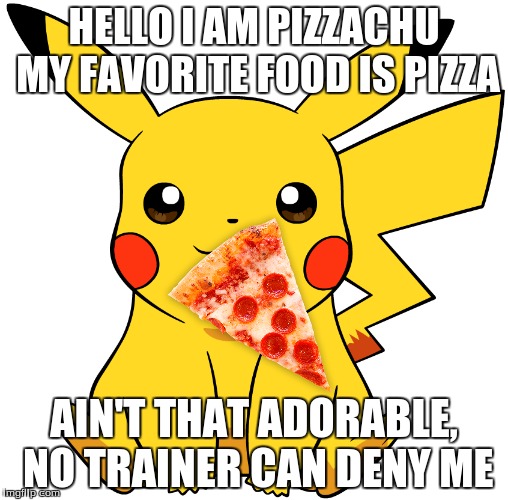 give me one good reason why this isn't a good meme | HELLO I AM PIZZACHU MY FAVORITE FOOD IS PIZZA; AIN'T THAT ADORABLE, NO TRAINER CAN DENY ME | image tagged in pizzachu,meme,give me one good reason why this isn't good | made w/ Imgflip meme maker
