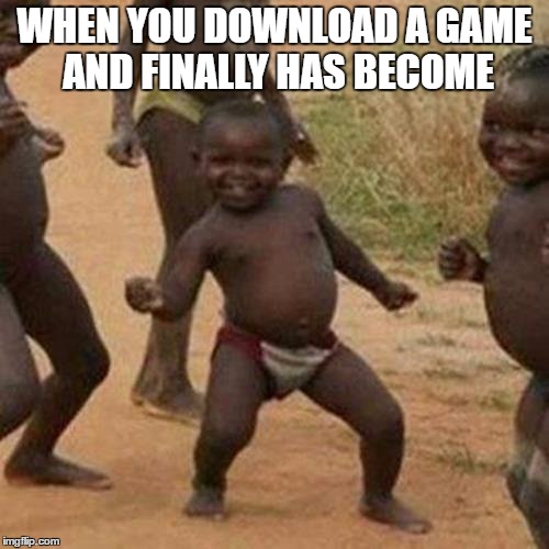 Third World Success Kid Meme | WHEN YOU DOWNLOAD A GAME AND FINALLY HAS BECOME | image tagged in memes,third world success kid | made w/ Imgflip meme maker
