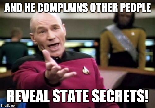 Picard Wtf Meme | AND HE COMPLAINS OTHER PEOPLE REVEAL STATE SECRETS! | image tagged in memes,picard wtf | made w/ Imgflip meme maker