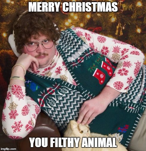 creepy christmas | MERRY CHRISTMAS; YOU FILTHY ANIMAL | image tagged in creepy christmas | made w/ Imgflip meme maker