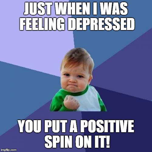 Success Kid Meme | JUST WHEN I WAS FEELING DEPRESSED YOU PUT A POSITIVE SPIN ON IT! | image tagged in memes,success kid | made w/ Imgflip meme maker