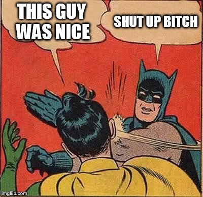 Batman Slapping Robin Meme | THIS GUY WAS NICE SHUT UP B**CH | image tagged in memes,batman slapping robin | made w/ Imgflip meme maker
