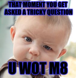 Skeptical Baby Meme | THAT MOMENT YOU GET ASKED A TRICKY QUESTION; U WOT M8 | image tagged in memes,skeptical baby | made w/ Imgflip meme maker