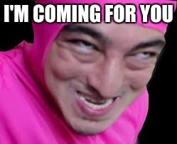I'M COMING FOR YOU | image tagged in pink guy | made w/ Imgflip meme maker