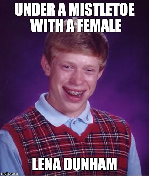 Bad Luck Brian | UNDER A MISTLETOE WITH A FEMALE; LENA DUNHAM | image tagged in memes,bad luck brian | made w/ Imgflip meme maker