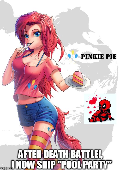 I now ship "Pool Party" | AFTER DEATH BATTLE!, I NOW SHIP "POOL PARTY" | image tagged in pinkie pie humanoid,deadpool | made w/ Imgflip meme maker