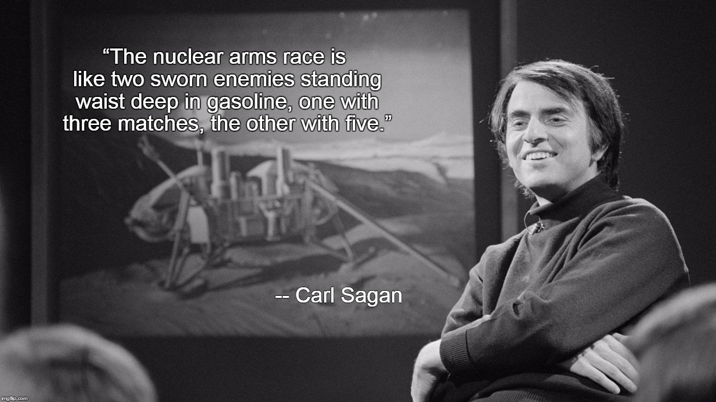“The nuclear arms race is like two sworn enemies standing waist deep in gasoline, one with three matches, the other with five.”; -- Carl Sagan | made w/ Imgflip meme maker