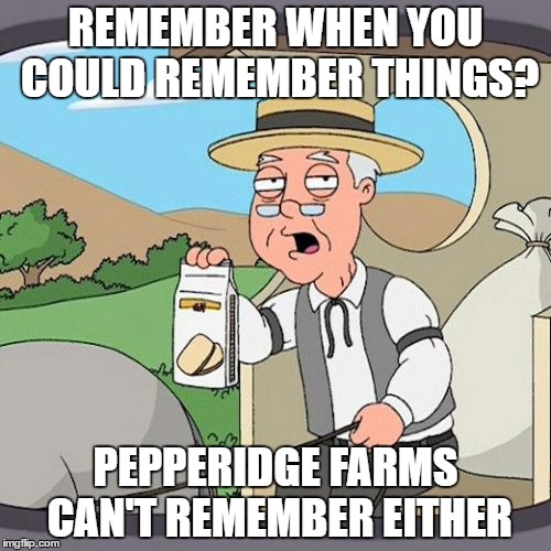 Pepperidge Farm Remembers | REMEMBER WHEN YOU COULD REMEMBER THINGS? PEPPERIDGE FARMS CAN'T REMEMBER EITHER | image tagged in memes,pepperidge farm remembers | made w/ Imgflip meme maker