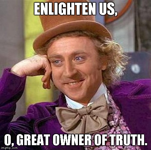 Creepy Condescending Wonka Meme | ENLIGHTEN US, O, GREAT OWNER OF TRUTH. | image tagged in memes,creepy condescending wonka | made w/ Imgflip meme maker