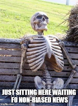 JUST SITTING HERE WAITING FO NON-BIASED NEWS | image tagged in memes,waiting skeleton | made w/ Imgflip meme maker