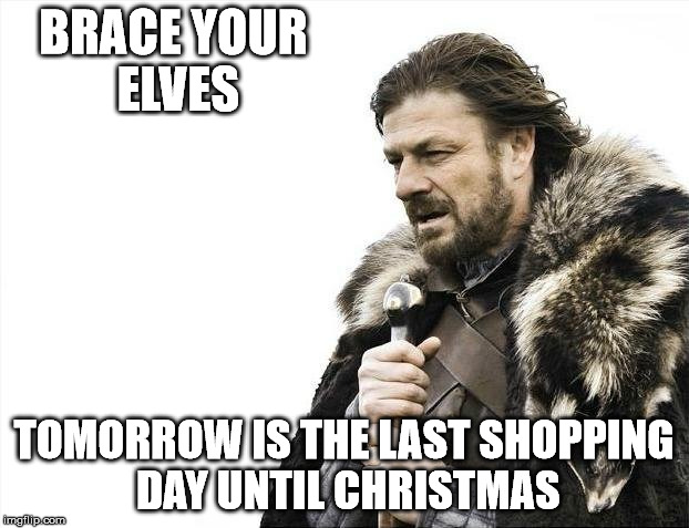 Mising Letters... | BRACE YOUR ELVES; TOMORROW IS THE LAST SHOPPING DAY UNTIL CHRISTMAS | image tagged in memes,brace yourselves x is coming | made w/ Imgflip meme maker