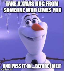Warm hugs | TAKE A XMAS HUG FROM SOMEONE WHO LOVES YOU; AND PASS IT ON....BEFORE I MELT | image tagged in warm hugs | made w/ Imgflip meme maker