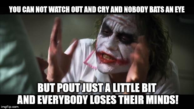 Santa Clause is still coming to town | YOU CAN NOT WATCH OUT AND CRY AND NOBODY BATS AN EYE; BUT POUT JUST A LITTLE BIT AND EVERYBODY LOSES THEIR MINDS! | image tagged in memes,and everybody loses their minds | made w/ Imgflip meme maker