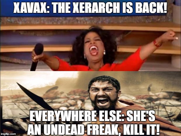 Oprah You Get A Meme | XAVAX: THE XERARCH IS BACK! EVERYWHERE ELSE: SHE'S AN UNDEAD FREAK, KILL IT! | image tagged in memes,oprah you get a | made w/ Imgflip meme maker