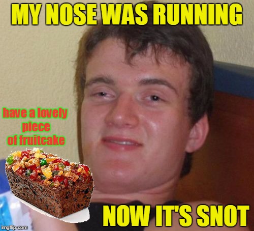 MERRY CHRISTMAS FROM 10 GUY | MY NOSE WAS RUNNING; have a lovely piece of fruitcake; NOW IT'S SNOT | image tagged in memes,10 guy,christmas,fruitcake,merry christmas,happy hoolidays | made w/ Imgflip meme maker