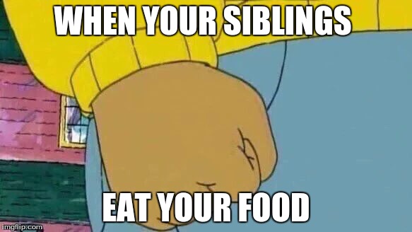 Arthur Fist Meme | WHEN YOUR SIBLINGS; EAT YOUR FOOD | image tagged in memes,arthur fist | made w/ Imgflip meme maker