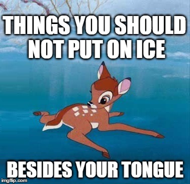 THINGS YOU SHOULD NOT PUT ON ICE; BESIDES YOUR TONGUE | image tagged in bambi,bad luck bambi,rudolph,ice,tongue,oops | made w/ Imgflip meme maker