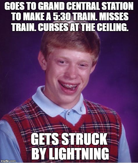 When Bad Luck Brian Needs To Go To Work...  | GOES TO GRAND CENTRAL STATION TO MAKE A 5:30 TRAIN. MISSES TRAIN. CURSES AT THE CEILING. GETS STRUCK BY LIGHTNING | image tagged in memes,bad luck brian | made w/ Imgflip meme maker