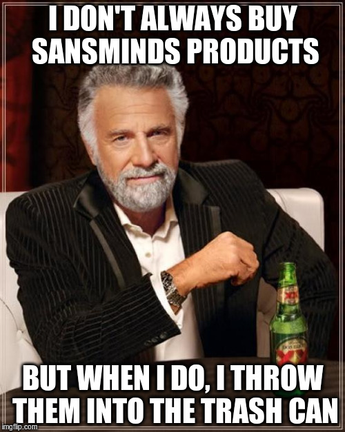 The Most Interesting Man In The World | I DON'T ALWAYS BUY SANSMINDS PRODUCTS; BUT WHEN I DO, I THROW THEM INTO THE TRASH CAN | image tagged in memes,the most interesting man in the world | made w/ Imgflip meme maker
