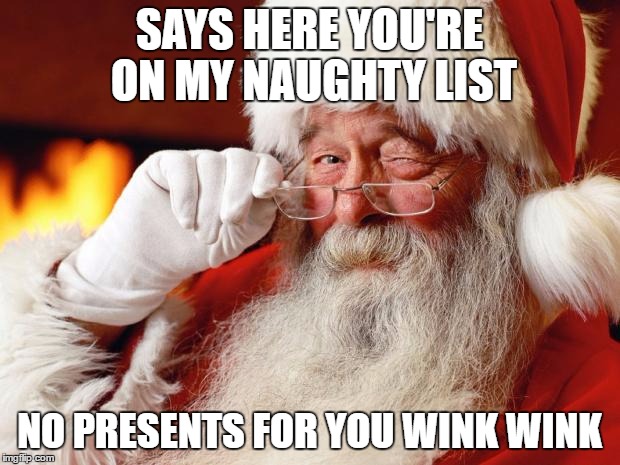 santa | SAYS HERE YOU'RE ON MY NAUGHTY LIST; NO PRESENTS FOR YOU WINK WINK | image tagged in santa | made w/ Imgflip meme maker