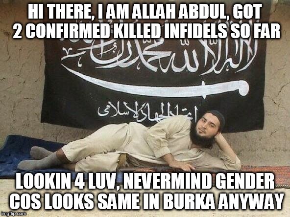 ISIS, Baby | HI THERE, I AM ALLAH ABDUL, GOT 2 CONFIRMED KILLED INFIDELS SO FAR; LOOKIN 4 LUV, NEVERMIND GENDER COS LOOKS SAME IN BURKA ANYWAY | image tagged in isis baby | made w/ Imgflip meme maker