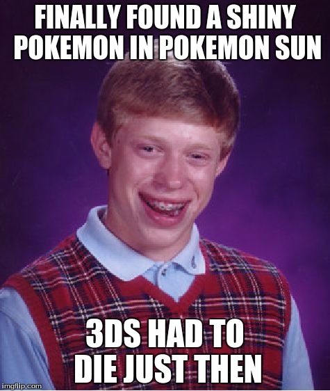 Bad Luck Brian | FINALLY FOUND A SHINY POKEMON IN POKEMON SUN; 3DS HAD TO DIE JUST THEN | image tagged in memes,bad luck brian | made w/ Imgflip meme maker