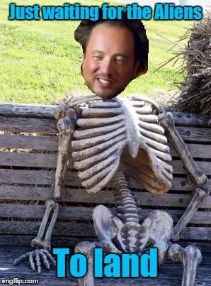 waiting for aliens | Just waiting for the Aliens; To land | image tagged in waiting skeleton,ancient aliens guy | made w/ Imgflip meme maker