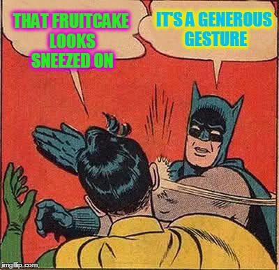 Batman Slapping Robin Meme | THAT FRUITCAKE LOOKS SNEEZED ON IT'S A GENEROUS GESTURE | image tagged in memes,batman slapping robin | made w/ Imgflip meme maker
