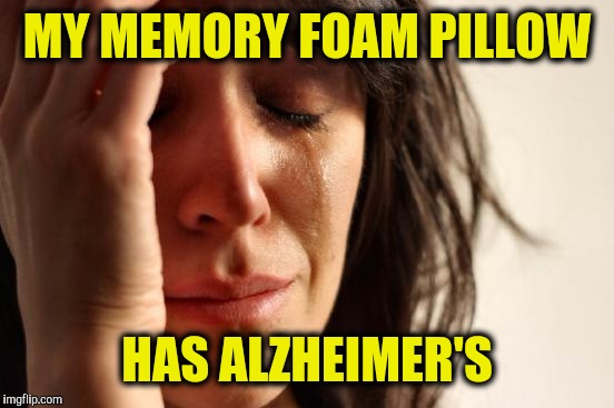 I was going to use a witty title, but I forgot | MY MEMORY FOAM PILLOW; HAS ALZHEIMER'S | image tagged in memes,first world problems,memory foam pillow | made w/ Imgflip meme maker