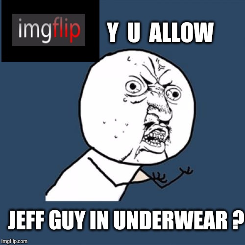 Y U No Meme | Y  U  ALLOW JEFF GUY IN UNDERWEAR ? | image tagged in memes,y u no | made w/ Imgflip meme maker