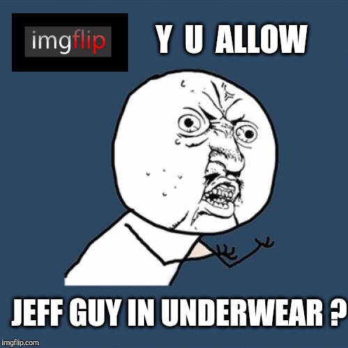 Make imgflip safe again | Y  U  ALLOW; JEFF GUY IN UNDERWEAR ? | image tagged in memes,y u no,mypantysmile,underwear | made w/ Imgflip meme maker