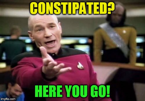 Picard Wtf Meme | CONSTIPATED? HERE YOU GO! | image tagged in memes,picard wtf | made w/ Imgflip meme maker