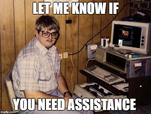 LET ME KNOW IF YOU NEED ASSISTANCE | made w/ Imgflip meme maker