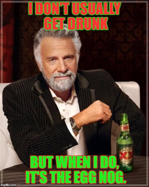 The Most Interesting Man In The World Meme | I DON'T USUALLY GET DRUNK; BUT WHEN I DO, IT'S THE EGG NOG. | image tagged in memes,the most interesting man in the world | made w/ Imgflip meme maker