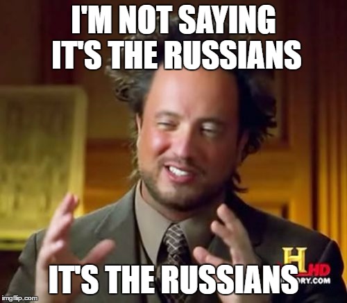 Ancient Aliens Meme | I'M NOT SAYING IT'S THE RUSSIANS; IT'S THE RUSSIANS | image tagged in memes,ancient aliens | made w/ Imgflip meme maker