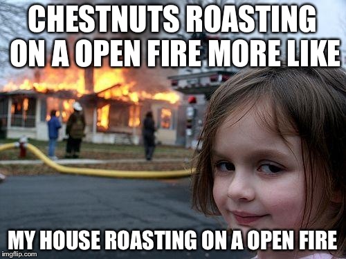 Disaster Girl Meme | CHESTNUTS ROASTING ON A OPEN FIRE MORE LIKE; MY HOUSE ROASTING ON A OPEN FIRE | image tagged in memes,disaster girl | made w/ Imgflip meme maker