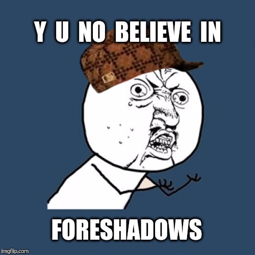 Y U No Meme | Y  U  NO  BELIEVE  IN FORESHADOWS | image tagged in memes,y u no,scumbag | made w/ Imgflip meme maker