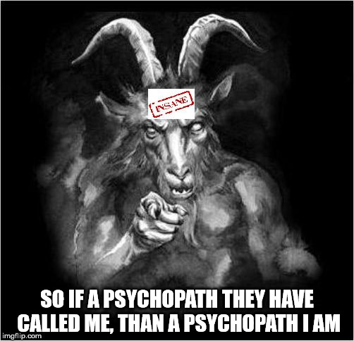 Satan speaks!!! | SO IF A PSYCHOPATH THEY HAVE CALLED ME, THAN A PSYCHOPATH I AM | image tagged in satan speaks,satan,the devil,and then the devil said,psychopath,insanity | made w/ Imgflip meme maker