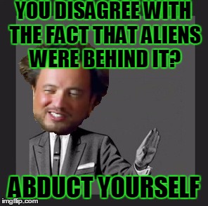 YOU DISAGREE WITH THE FACT THAT ALIENS WERE BEHIND IT? ABDUCT YOURSELF | image tagged in memes,kill yourself guy,giorgio tsoukalos,ancient aliens guy,funny,ancient aliens | made w/ Imgflip meme maker