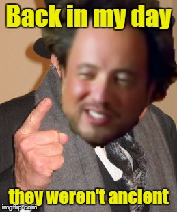 ancient days | Back in my day; they weren't ancient | image tagged in ancient aliens,back in my day | made w/ Imgflip meme maker