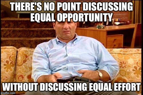 THERE'S NO POINT DISCUSSING EQUAL OPPORTUNITY WITHOUT DISCUSSING EQUAL EFFORT | made w/ Imgflip meme maker